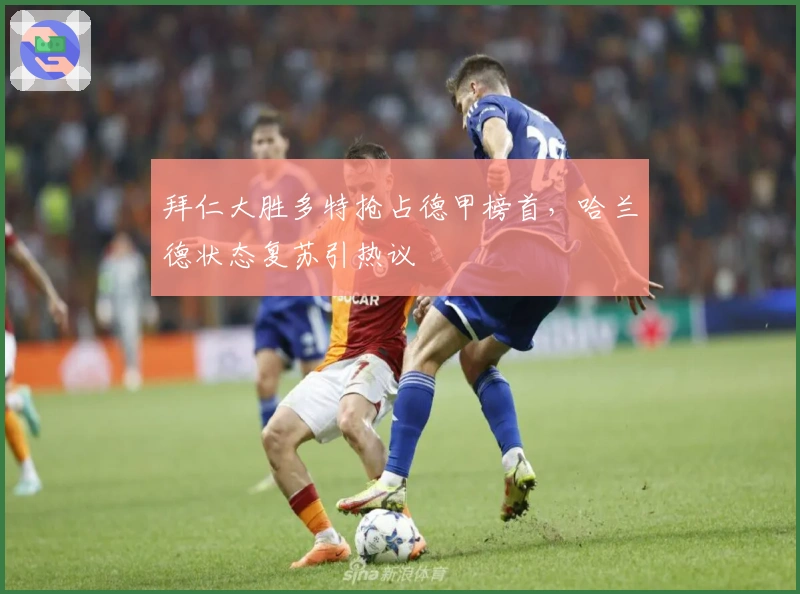 拜仁大胜多特抢占德甲榜首，哈兰德状态复苏引热议