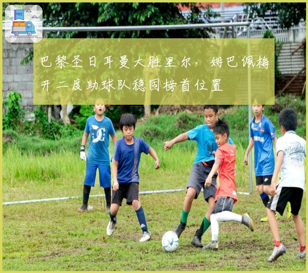 巴黎圣日耳曼大胜里尔，姆巴佩梅开二度助球队稳固榜首位置