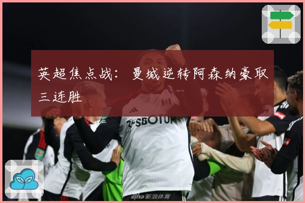 英超焦点战：曼城逆转阿森纳豪取三连胜