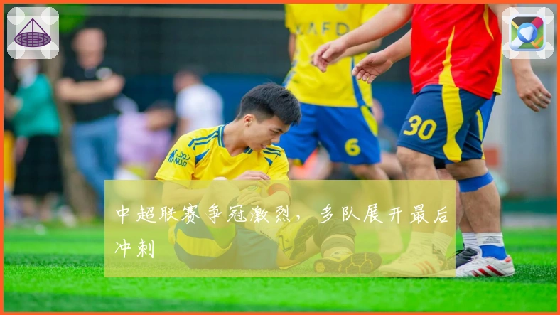 中超联赛争冠激烈，多队展开最后冲刺