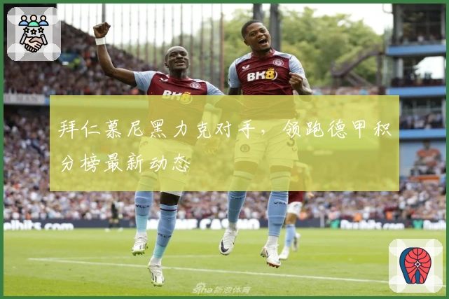 拜仁慕尼黑力克对手，领跑德甲积分榜最新动态