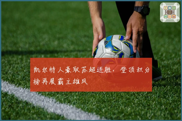 凯尔特人豪取苏超连胜，登顶积分榜再展霸主雄风