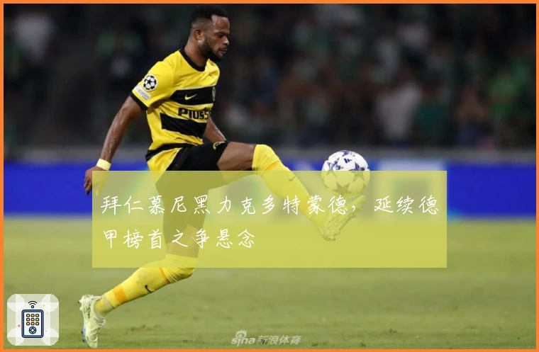 拜仁慕尼黑力克多特蒙德，延续德甲榜首之争悬念