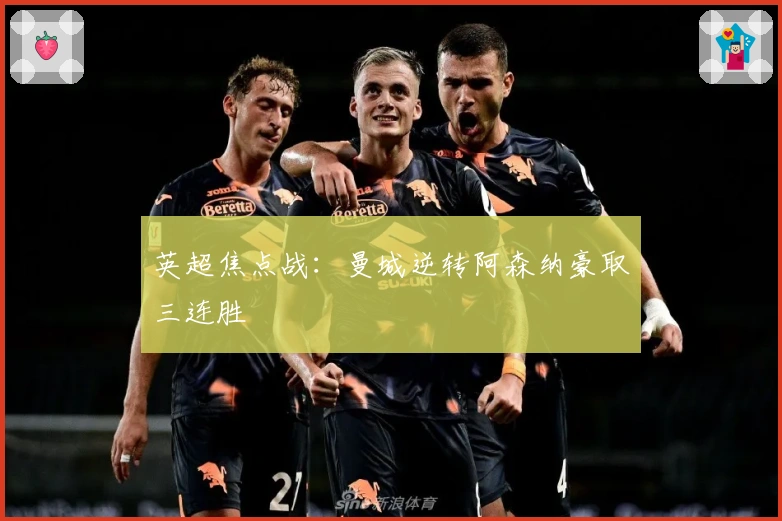 英超焦点战：曼城逆转阿森纳豪取三连胜