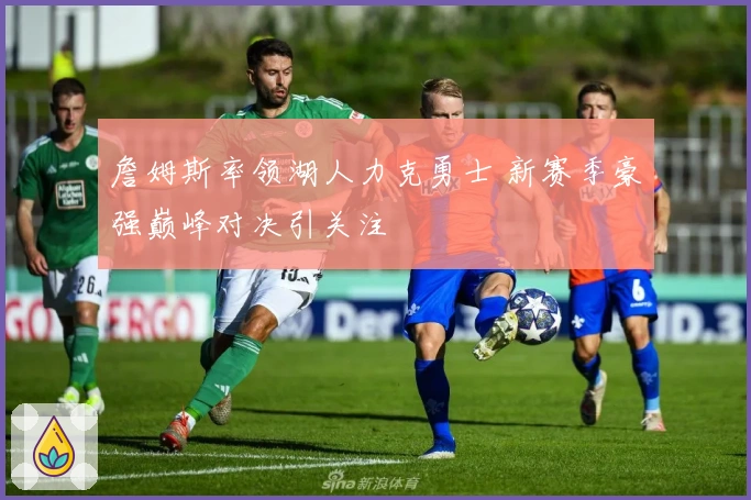 詹姆斯率领湖人力克勇士 新赛季豪强巅峰对决引关注