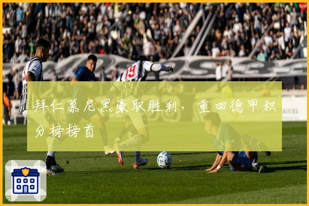 拜仁慕尼黑豪取胜利，重回德甲积分榜榜首