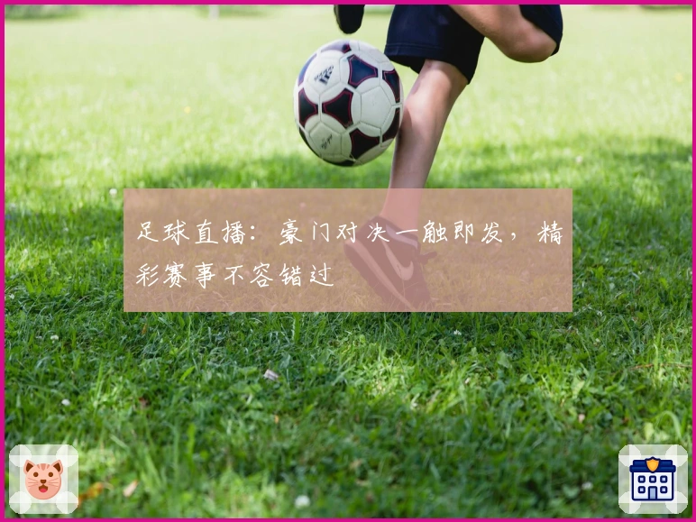 足球直播：豪门对决一触即发，精彩赛事不容错过