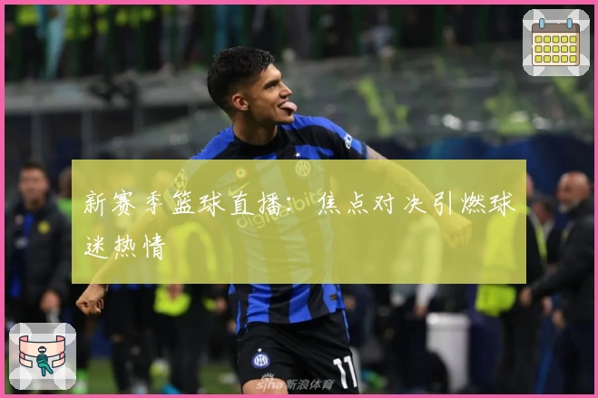 新赛季篮球直播：焦点对决引燃球迷热情