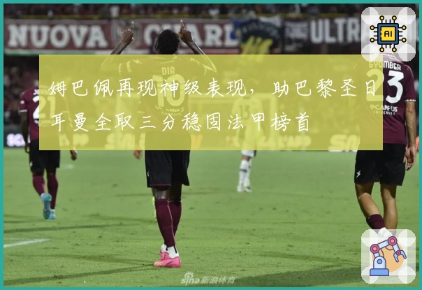 姆巴佩再现神级表现，助巴黎圣日耳曼全取三分稳固法甲榜首