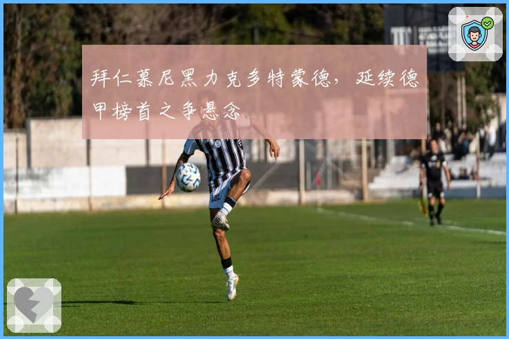 拜仁慕尼黑力克多特蒙德，延续德甲榜首之争悬念