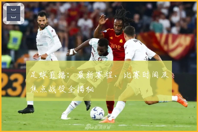足球直播：最新赛程、比赛时间及焦点战役全揭秘