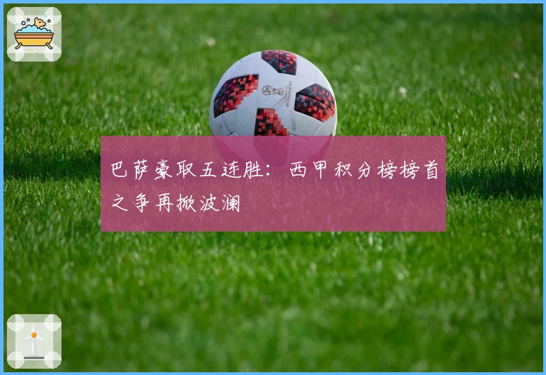 巴萨豪取五连胜：西甲积分榜榜首之争再掀波澜